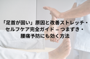 「足首が固い」原因と改善ストレッチ・セルフケア完全ガイド — つまずき・腰痛予防にも効く方法