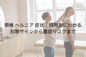 「頚椎 ヘルニア 症状｜段階別にわかる初期サインから重症リスクまで」