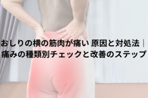 おしりの横の筋肉が痛い 原因と対処法｜痛みの種類別チェックと改善のステップ