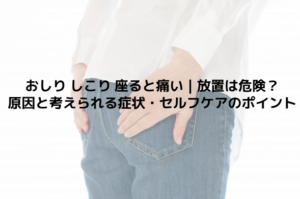 おしり しこり 座ると痛い｜放置は危険？原因と考えられる症状・セルフケアのポイント