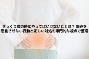 ぎっくり腰の時にやってはいけないことは？ 痛みを悪化させない行動と正しい対処を専門的な視点で整理