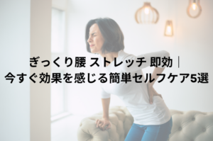 ぎっくり腰 ストレッチ 即効｜今すぐ効果を感じる簡単セルフケア5選
