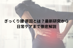 ぎっくり腰 原因とは？最新研究から日常ケアまで徹底解説