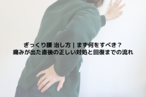ぎっくり腰 治し方｜まず何をすべき？痛みが出た直後の正しい対処と回復までの流れ