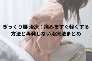 ぎっくり腰 治療：痛みをすぐ軽くする方法と再発しない治療法まとめ