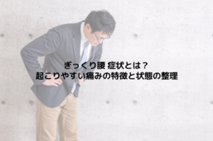 ぎっくり腰 症状とは？起こりやすい痛みの特徴と状態の整理