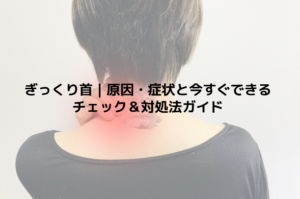 ぎっくり首｜原因・症状と今すぐできるチェック＆対処法ガイド