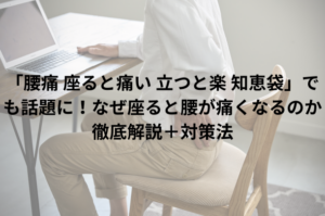 「腰痛 座ると痛い 立つと楽 知恵袋」でも話題に！なぜ座ると腰が痛くなるのか徹底解説＋対策法