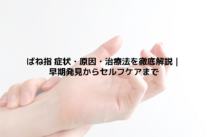 ばね指 症状・原因・治療法を徹底解説｜早期発見からセルフケアまで