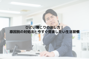 ひどい肩こりの治し方｜原因別の対処法と今すぐ見直したい生活習慣