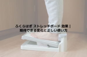 ふくらはぎ ストレッチボード 効果｜期待できる変化と正しい使い方