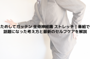 ためしてガッテン 坐骨神経痛 ストレッチ｜番組で話題になった考え方と最新のセルフケアを解説