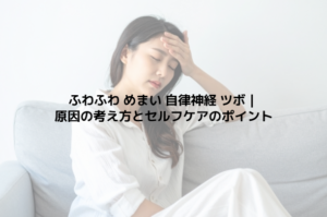 ふわふわ めまい 自律神経 ツボ｜原因の考え方とセルフケアのポイント