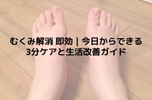 むくみ解消 即効｜今日からできる3分ケアと生活改善ガイド