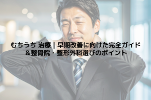 むちうち 治療｜早期改善に向けた完全ガイド＆整骨院・整形外科選びのポイント