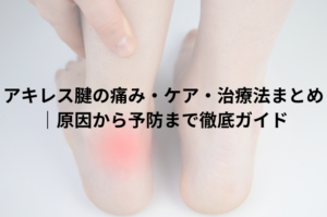 アキレス腱の痛み・ケア・治療法まとめ｜原因から予防まで徹底ガイド