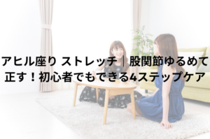 アヒル座り ストレッチ｜股関節ゆるめて正す！初心者でもできる4ステップケア