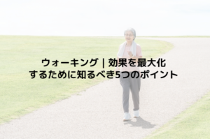 ウォーキング｜効果を最大化するために知るべき5つのポイント
