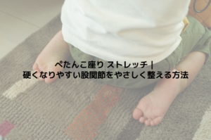 ぺたんこ座り ストレッチ｜硬くなりやすい股関節をやさしく整える方法
