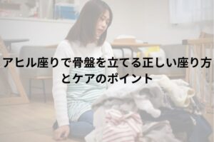 アヒル座りで骨盤を立てる正しい座り方とケアのポイント