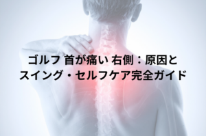 ゴルフ 首が痛い 右側：原因とスイング・セルフケア完全ガイド