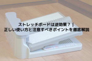 ストレッチボードは逆効果？｜正しい使い方と注意すべきポイントを徹底解説