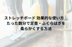 ストレッチボード 効果的な使い方｜たった数分で足首・ふくらはぎを柔らかくする方法