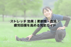 ストレッチ 効果｜柔軟性・血流・疲労回復を高める完全ガイド