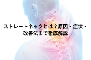 ストレートネックとは？原因・症状・改善法まで徹底解説