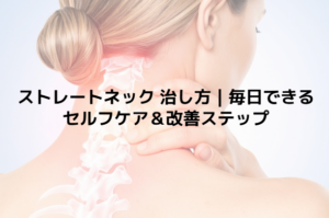 ストレートネック 治し方｜毎日できるセルフケア＆改善ステップ