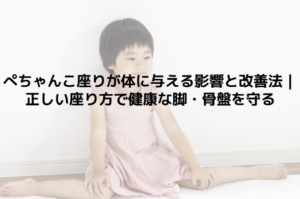 ぺちゃんこ座りが体に与える影響と改善法｜正しい座り方で健康な脚・骨盤を守る