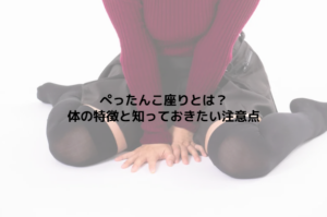ぺったんこ座りとは？体の特徴と知っておきたい注意点