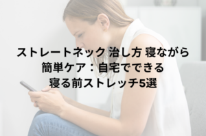 ストレートネック 治し方 寝ながら簡単ケア：自宅でできる寝る前ストレッチ5選