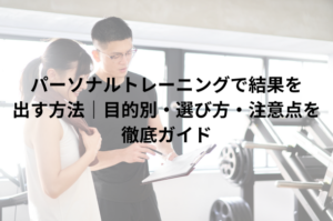パーソナルトレーニングで結果を出す方法｜目的別・選び方・注意点を徹底ガイド