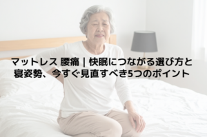 マットレス 腰痛｜快眠につながる選び方と寝姿勢、今すぐ見直すべき5つのポイント