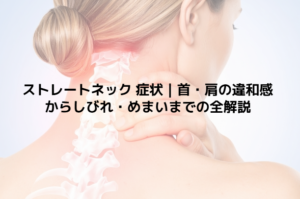 ストレートネック 症状｜首・肩の違和感からしびれ・めまいまでの全解説