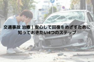 交通事故 治療｜安心して回復をめざすために知っておきたい4つのステップ