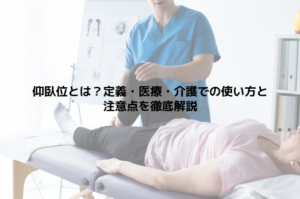 仰臥位とは？定義・医療・介護での使い方と注意点を徹底解説
