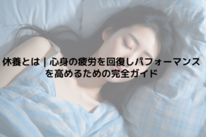 休養とは｜心身の疲労を回復しパフォーマンスを高めるための完全ガイド