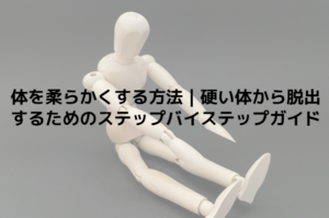 体を柔らかくする方法｜硬い体から脱出するためのステップバイステップガイド