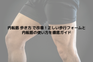 内転筋 歩き方 で改善！正しい歩行フォームと内転筋の使い方を徹底ガイド
