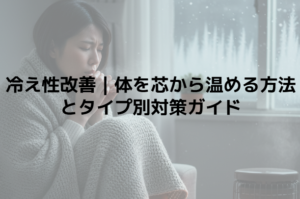 冷え性改善｜体を芯から温める方法とタイプ別対策ガイド