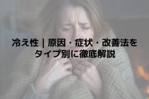 冷え性｜原因・症状・改善法をタイプ別に徹底解説