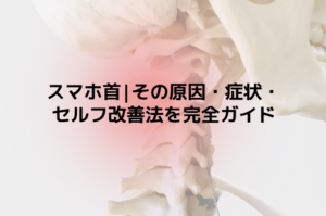 スマホ首|その原因・症状・セルフ改善法を完全ガイド