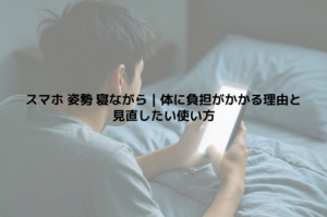 スマホ 姿勢 寝ながら｜体に負担がかかる理由と見直したい使い方