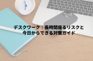 デスクワーク｜長時間座るリスクと今日からできる対策ガイド