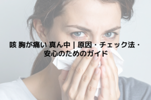 咳 胸が痛い 真ん中｜原因・チェック法・安心のためのガイド