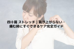四十肩 ストレッチ｜肩が上がらない・痛む時にすぐできるケア完全ガイド