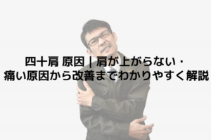 四十肩 原因｜肩が上がらない・痛い原因から改善までわかりやすく解説
