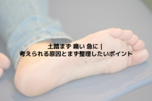 土踏まず 痛い 急に｜考えられる原因とまず整理したいポイント